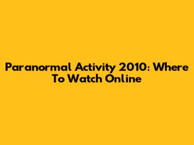 Paranormal Activity 2010: Where To Watch Online