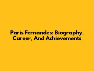 Paris Fernandes: Biography, Career, And Achievements