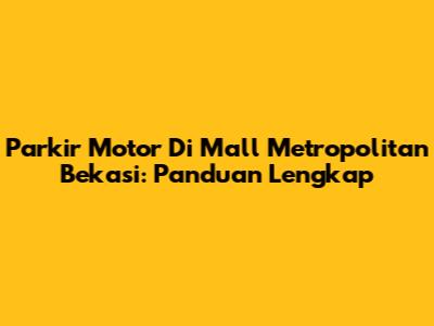 Parkir Motor Di Mall Metropolitan Bekasi: Panduan Lengkap
