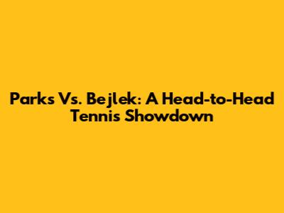 Parks Vs. Bejlek: A Head-to-Head Tennis Showdown