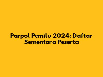 Parpol Pemilu 2024: Daftar Sementara Peserta