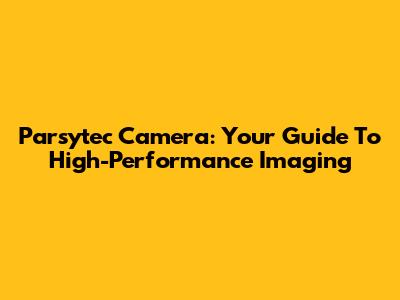 Parsytec Camera: Your Guide To High-Performance Imaging