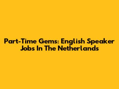 Part-Time Gems: English Speaker Jobs In The Netherlands