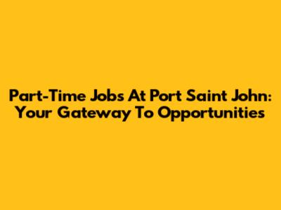 Part-Time Jobs At Port Saint John: Your Gateway To Opportunities