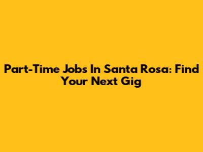 Part-Time Jobs In Santa Rosa: Find Your Next Gig