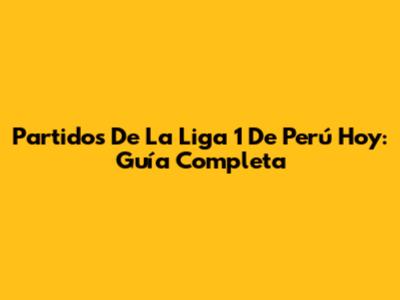 Partidos De La Liga 1 De Perú Hoy: Guía Completa