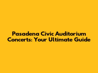 Pasadena Civic Auditorium Concerts: Your Ultimate Guide