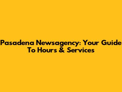 Pasadena Newsagency: Your Guide To Hours & Services