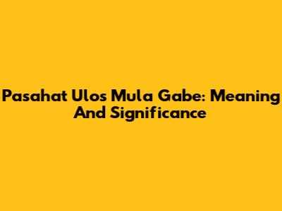 Pasahat Ulos Mula Gabe: Meaning And Significance