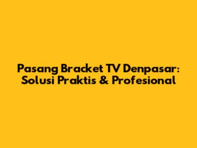Pasang Bracket TV Denpasar: Solusi Praktis & Profesional