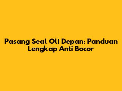 Pasang Seal Oli Depan: Panduan Lengkap Anti Bocor