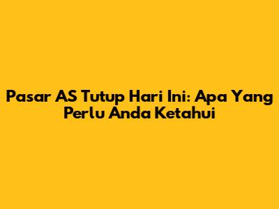 Pasar AS Tutup Hari Ini: Apa Yang Perlu Anda Ketahui