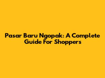 Pasar Baru Ngopak: A Complete Guide For Shoppers