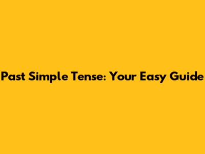 Past Simple Tense: Your Easy Guide