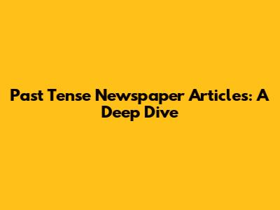 Past Tense Newspaper Articles: A Deep Dive