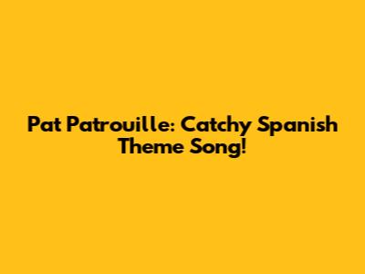 Pat Patrouille: Catchy Spanish Theme Song!