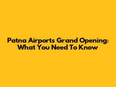 Patna Airport's Grand Opening: What You Need To Know