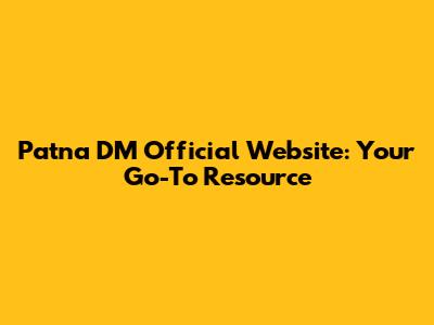 Patna DM Official Website: Your Go-To Resource