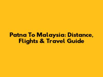 Patna To Malaysia: Distance, Flights & Travel Guide