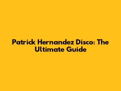 Patrick Hernandez Disco: The Ultimate Guide