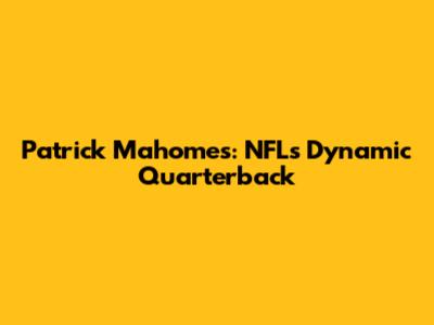 Patrick Mahomes: NFL's Dynamic Quarterback