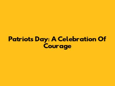 Patriot's Day: A Celebration Of Courage