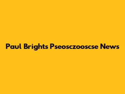 Paul Bright's Pseosczooscse News
