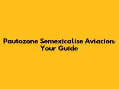 Pautozone Semexicalise Aviacion: Your Guide
