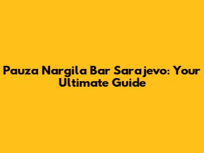 Pauza Nargila Bar Sarajevo: Your Ultimate Guide
