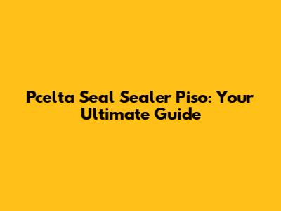 Pcelta Seal Sealer Piso: Your Ultimate Guide