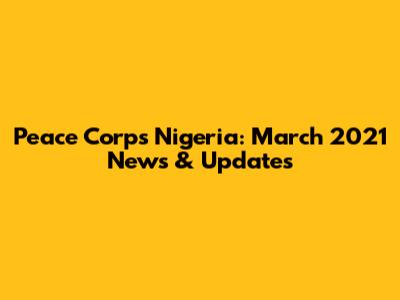 Peace Corps Nigeria: March 2021 News & Updates