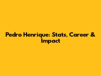 Pedro Henrique: Stats, Career & Impact