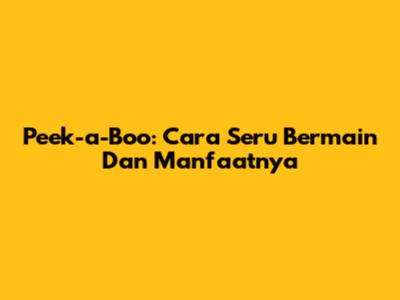 Peek-a-Boo: Cara Seru Bermain Dan Manfaatnya