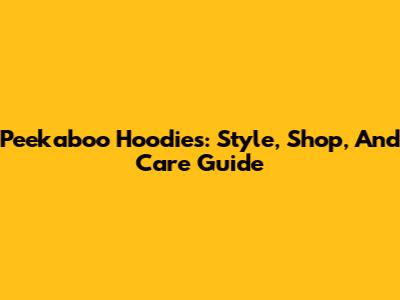 Peekaboo Hoodies: Style, Shop, And Care Guide