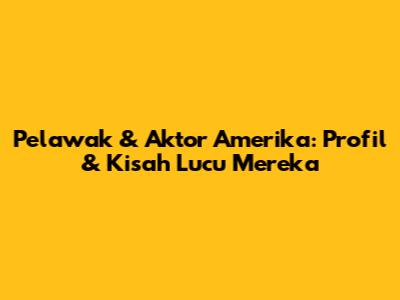 Pelawak & Aktor Amerika: Profil & Kisah Lucu Mereka