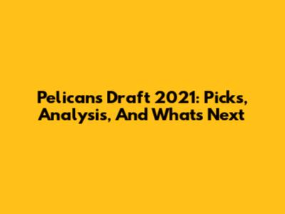 Pelicans Draft 2021: Picks, Analysis, And What's Next