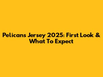 Pelicans Jersey 2025: First Look & What To Expect