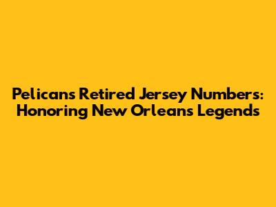 Pelicans Retired Jersey Numbers: Honoring New Orleans Legends