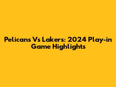Pelicans Vs Lakers: 2024 Play-in Game Highlights