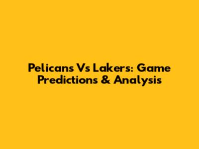 Pelicans Vs Lakers: Game Predictions & Analysis