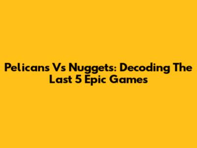 Pelicans Vs Nuggets: Decoding The Last 5 Epic Games