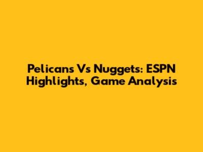 Pelicans Vs Nuggets: ESPN Highlights, Game Analysis