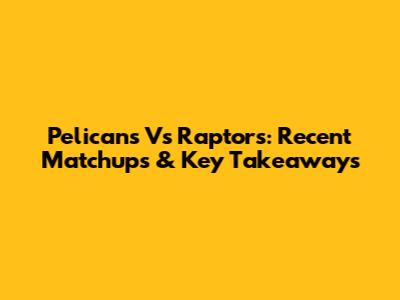 Pelicans Vs Raptors: Recent Matchups & Key Takeaways