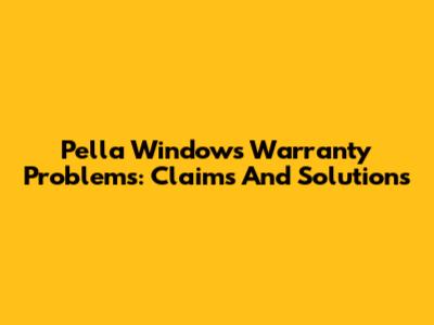 Pella Windows Warranty Problems: Claims And Solutions