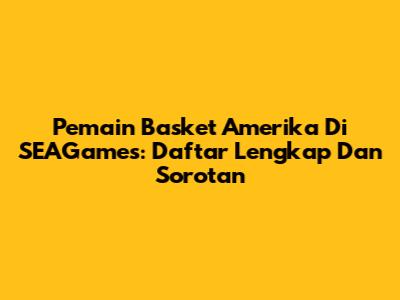 Pemain Basket Amerika Di SEAGames: Daftar Lengkap Dan Sorotan
