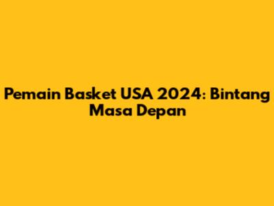 Pemain Basket USA 2024: Bintang Masa Depan