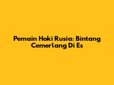 Pemain Hoki Rusia: Bintang Cemerlang Di Es