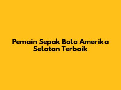 Pemain Sepak Bola Amerika Selatan Terbaik