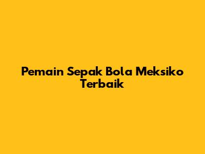 Pemain Sepak Bola Meksiko Terbaik