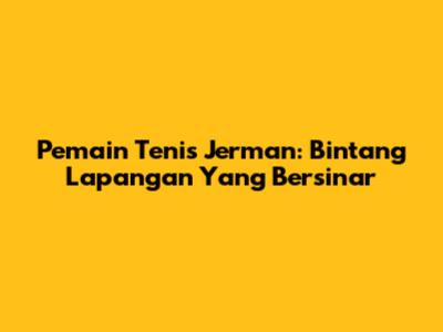 Pemain Tenis Jerman: Bintang Lapangan Yang Bersinar